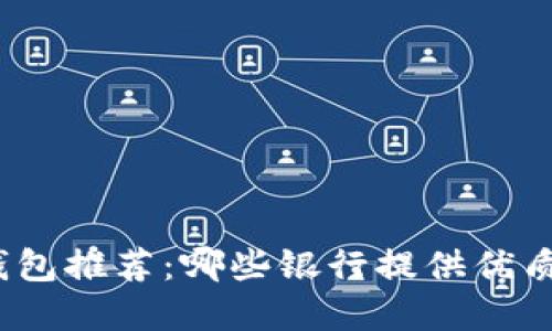 數(shù)字錢包推薦：哪些銀行提供優(yōu)質(zhì)服務(wù)？