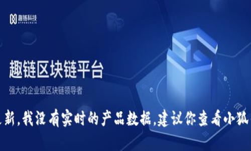很抱歉，你的問題涉及到產(chǎn)品的具體信息或更新，我沒有實時的產(chǎn)品數(shù)據(jù)。建議你查看小狐錢包的官方網(wǎng)站或相關(guān)公告以獲取最新信息。