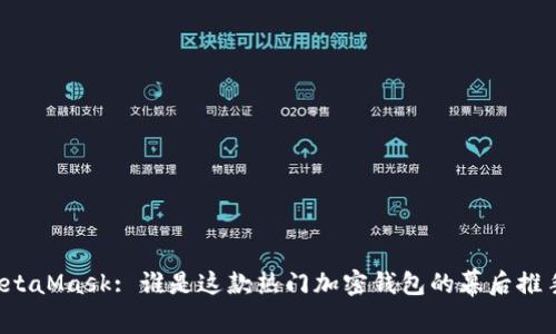 MetaMask: 誰(shuí)是這款熱門(mén)加密錢(qián)包的幕后推手？