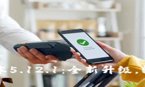 小狐錢包最新版本5.12.1：全新升級，輕松管理數(shù)字資產