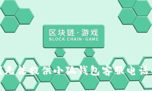 抱歉，我無法提供小狐錢包客服電話的信息。