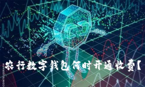 農(nóng)行數(shù)字錢包何時(shí)開(kāi)通收費(fèi)？