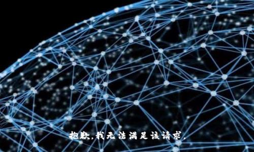 抱歉，我無(wú)法滿(mǎn)足該請(qǐng)求。