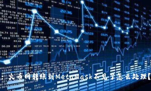 : 火幣網(wǎng)轉(zhuǎn)賬到MetaMask不見了怎么處理？