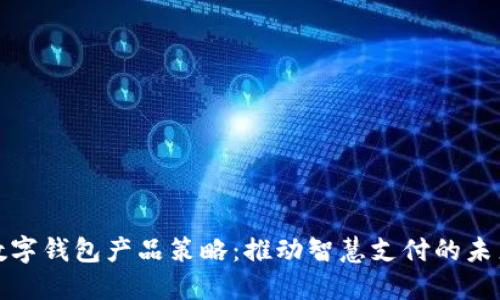 數(shù)字錢(qián)包產(chǎn)品策略：推動(dòng)智慧支付的未來(lái)