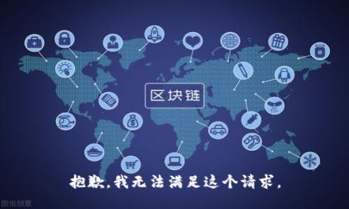 抱歉，我無(wú)法滿足這個(gè)請(qǐng)求。