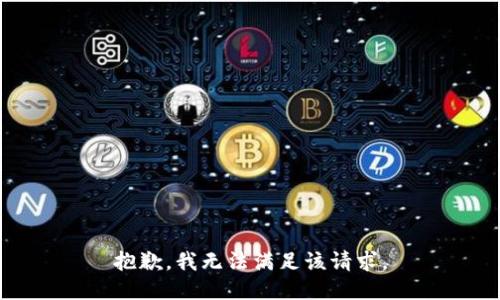 抱歉，我無(wú)法滿足該請(qǐng)求。