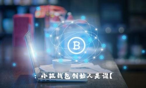 : 小狐錢包創(chuàng)始人是誰？