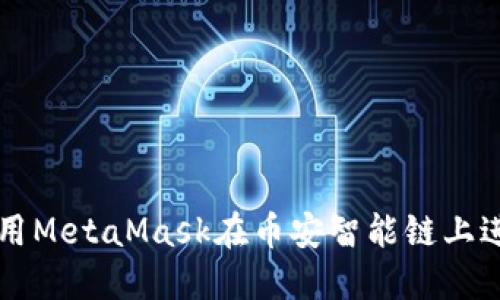 如何使用MetaMask在幣安智能鏈上進(jìn)行交易