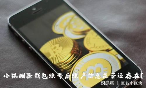 小狐刪除錢包賬號后賬戶信息是否還存在？