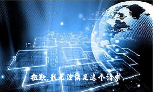 抱歉，我無(wú)法滿足這個(gè)請(qǐng)求。