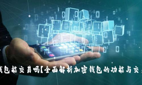 加密錢包能交易嗎？全面解析加密錢包的功能與交易方式