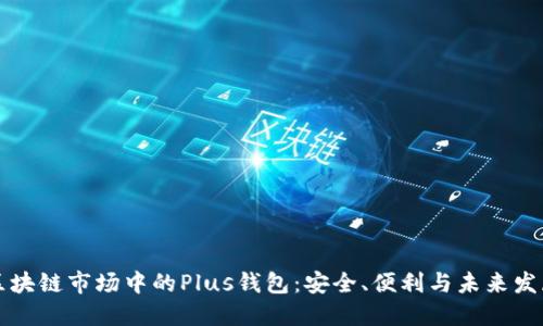 區(qū)塊鏈?zhǔn)袌?chǎng)中的Plus錢包：安全、便利與未來發(fā)展