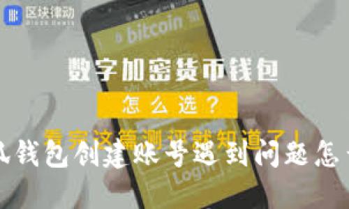  小狐錢包創(chuàng)建賬號遇到問題怎么辦？