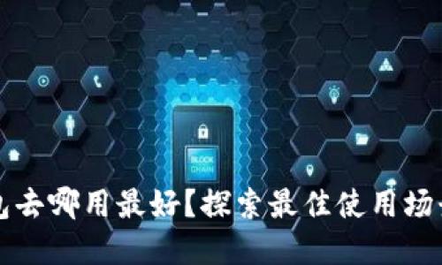 數(shù)字錢包去哪用最好？探索最佳使用場景與平臺