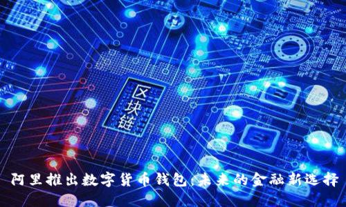 阿里推出數(shù)字貨幣錢(qián)包：未來(lái)的金融新選擇