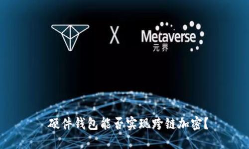  硬件錢包能否實現(xiàn)跨鏈加密？