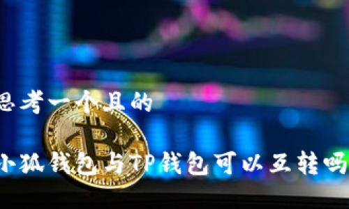 思考一個(gè)且的

小狐錢(qián)包與TP錢(qián)包可以互轉(zhuǎn)嗎？