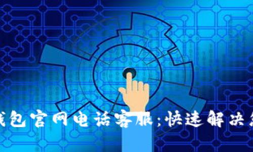 : 小狐錢(qián)包官網(wǎng)電話客服：快速解決您的問(wèn)題