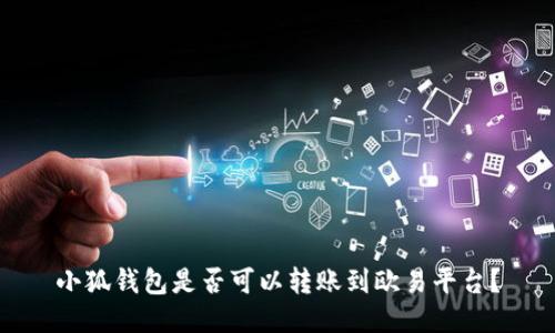 小狐錢包是否可以轉(zhuǎn)賬到歐易平臺？