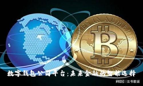 數(shù)字錢包公司平臺(tái)：未來(lái)金融的智能選擇