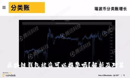 區(qū)塊鏈錢包被盜可以報警嗎？解析及對策