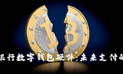 全面解析銀行數(shù)字錢(qián)包硬件：未來(lái)支付的關(guān)鍵驅(qū)動(dòng)