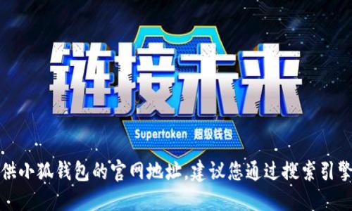 抱歉，我無(wú)法提供小狐錢包的官網(wǎng)地址。建議您通過(guò)搜索引擎查找相關(guān)信息。