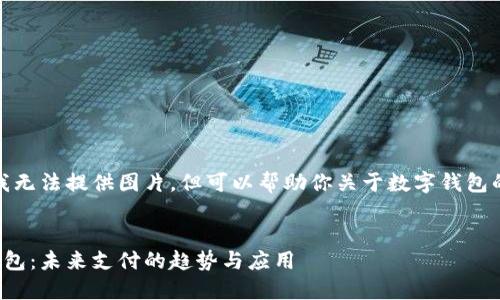 抱歉，我無法提供圖片，但可以幫助你關(guān)于數(shù)字錢包的內(nèi)容。


數(shù)字錢包：未來支付的趨勢與應(yīng)用