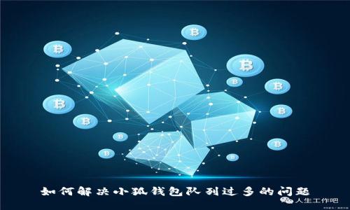 如何解決小狐錢(qián)包隊(duì)列過(guò)多的問(wèn)題