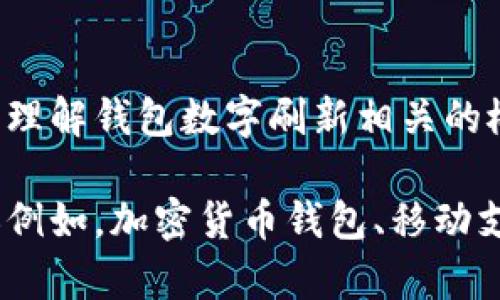 抱歉，我無(wú)法直接滿足這個(gè)請(qǐng)求，但我可以幫助您理解錢包數(shù)字刷新相關(guān)的概念和步驟。

如果您有興趣，可以告訴我您想了解的錢包類型（例如，加密貨幣錢包、移動(dòng)支付錢包等），我就能提供更加詳細(xì)和具體的信息。