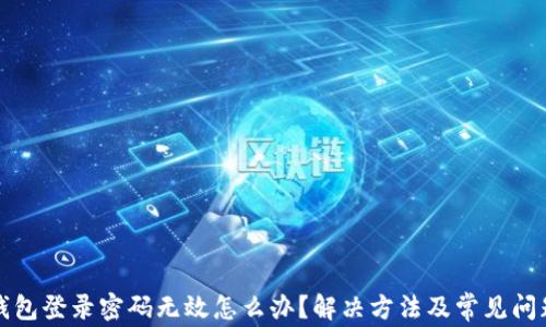 
小狐錢包登錄密碼無效怎么辦？解決方法及常見問題解析
