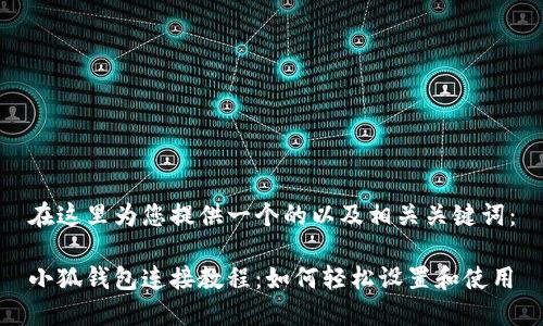 在這里為您提供一個(gè)的以及相關(guān)關(guān)鍵詞：

小狐錢(qián)包連接教程：如何輕松設(shè)置和使用