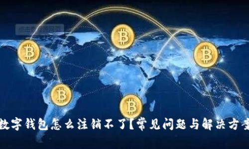 數(shù)字錢包怎么注銷不了？常見問題與解決方案