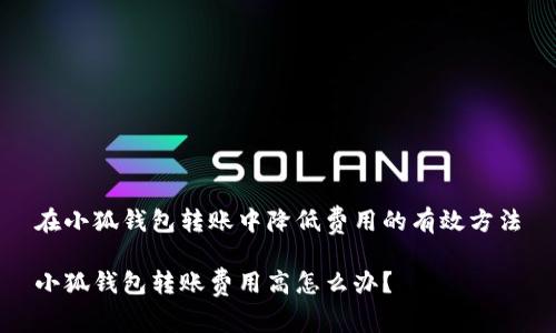 在小狐錢包轉(zhuǎn)賬中降低費用的有效方法

小狐錢包轉(zhuǎn)賬費用高怎么辦？