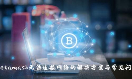 Metamask無(wú)法連接網(wǎng)絡(luò)的解決方案與常見問(wèn)題
