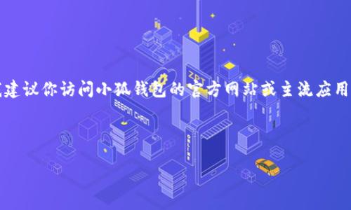 注意：由于我無法提供實時的下載鏈接或最新的應(yīng)用商店信息，我建議你訪問小狐錢包的官方網(wǎng)站或主流應(yīng)用商店（如Google Play或蘋果App Store）以找到最新的下載鏈接。

以下是按照你的請求構(gòu)建的內(nèi)容結(jié)構(gòu)：

小狐錢包安卓下載攻略及常見問題解答
