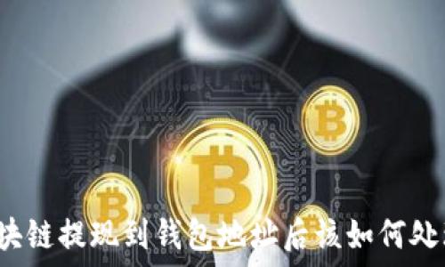    
區(qū)塊鏈提現(xiàn)到錢包地址后該如何處理？