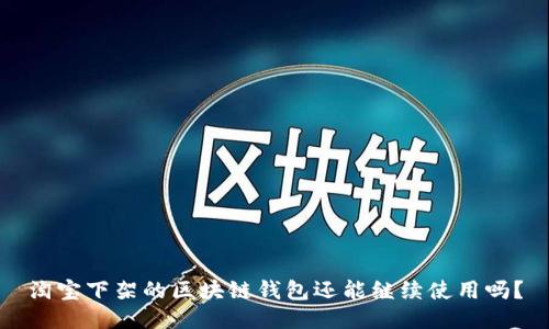 淘寶下架的區(qū)塊鏈錢包還能繼續(xù)使用嗎？