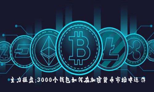 主力操盤(pán)：3000個(gè)錢(qián)包如何在加密貨幣市場(chǎng)中運(yùn)作