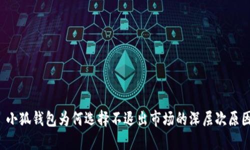  小狐錢包為何選擇不退出市場(chǎng)的深層次原因
