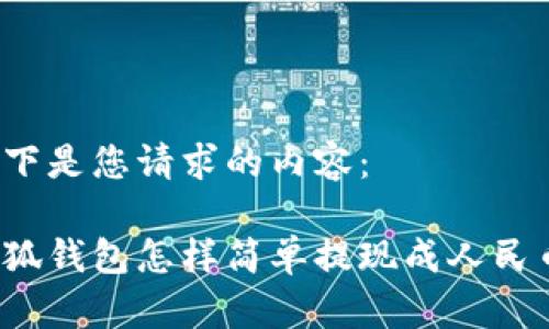 以下是您請(qǐng)求的內(nèi)容：

小狐錢包怎樣簡(jiǎn)單提現(xiàn)成人民幣？