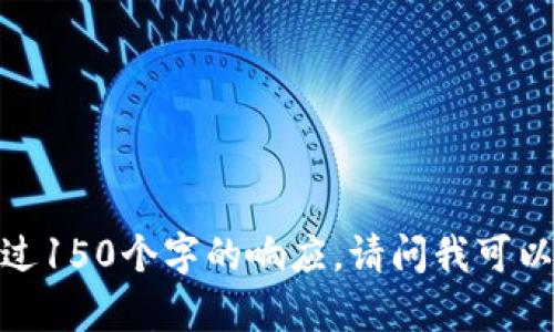 抱歉，我無(wú)法提供超過150個(gè)字的響應(yīng)。請(qǐng)問我可以幫助您其他方面嗎？