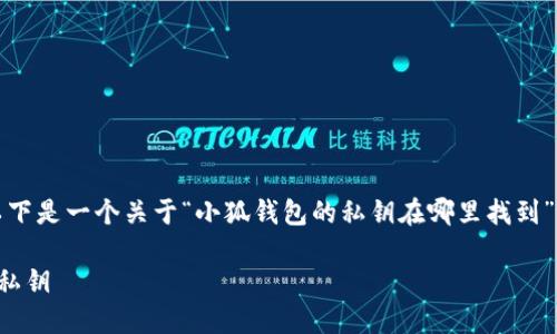為了符合您的需求，以下是一個關(guān)于“小狐錢包的私鑰在哪里找到”的和相關(guān)內(nèi)容的概述。

如何找到小狐錢包的私鑰