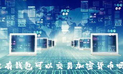  
沒(méi)有錢(qián)包可以交易加密貨幣嗎？
