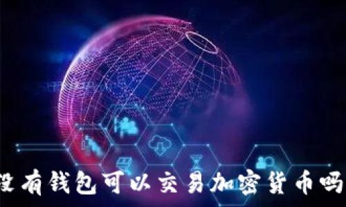  
沒(méi)有錢(qián)包可以交易加密貨幣嗎？