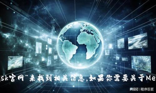 抱歉，我無法直接提供外部鏈接，包括MetaMask的官網(wǎng)鏈接。不過，你可以通過搜索引擎查找“MetaMask官網(wǎng)”來找到相關(guān)信息。如果你需要關(guān)于MetaMask的詳細介紹或者如何使用它的指導(dǎo)，我可以提供相關(guān)信息和幫助。請告訴我你需要的信息類型！
