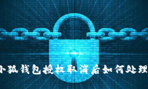 小狐錢包授權(quán)取消后如何處理？