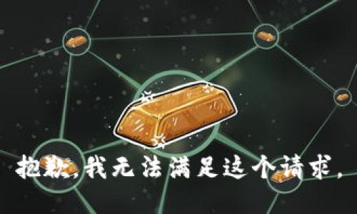 抱歉，我無(wú)法滿足這個(gè)請(qǐng)求。