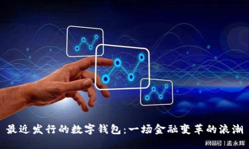最近發(fā)行的數(shù)字錢(qián)包：一場(chǎng)金融變革的浪潮